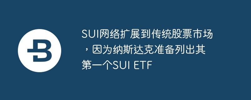 SUI网络扩展到传统股票市场，因为纳斯达克准备列出其第一个SUI ETF